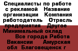 Специалисты по работе с рекламой › Название организации ­ Компания-работодатель › Отрасль предприятия ­ Другое › Минимальный оклад ­ 26 700 - Все города Работа » Вакансии   . Амурская обл.,Благовещенск г.